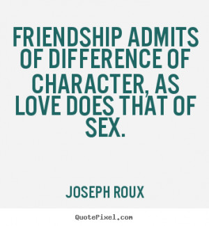 Joseph Roux Quotes Friendship admits of difference of character as