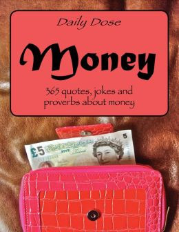 Daily Dose: Money. 365 Quotes, Jokes and Proverbs About Money