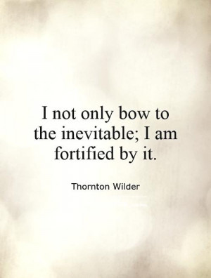 not only bow to the inevitable; I am fortified by it. Picture Quote ...