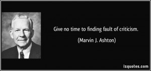 Give no time to finding fault of criticism. - Marvin J. Ashton