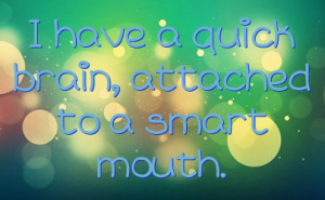 have a quick brain, attached to a smart mouth.