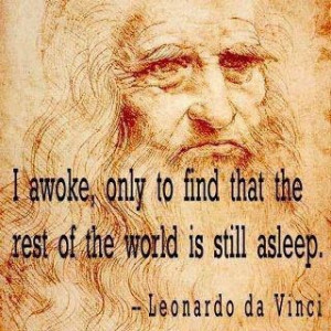 ... only to find the rest of the world is still asleep. Leonardo da Vinci