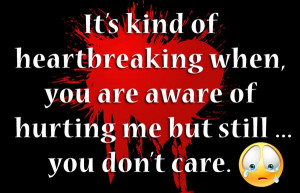 ... when, you are aware of hurting me but still… you don’t care
