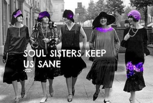 Soul sisters keep us sane. Friends.