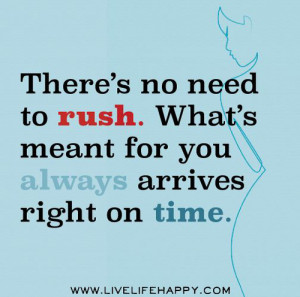There’s no need to rush. - Everyday Life's Quotes