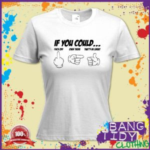 If You Could... F**k off Funny Cartoon Hands Insult Womans T Shirt