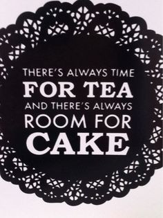 There's always time for tea and there's always room for cake!