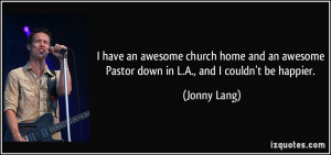 ... awesome Pastor down in L.A., and I couldn't be happier. - Jonny Lang