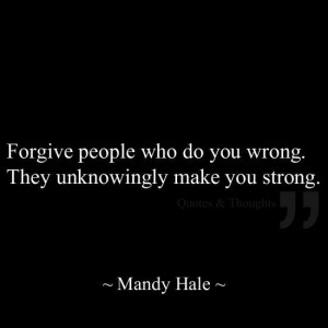 ... people who do you wrong. They unknowingly make you strong ~ Mandy Hale
