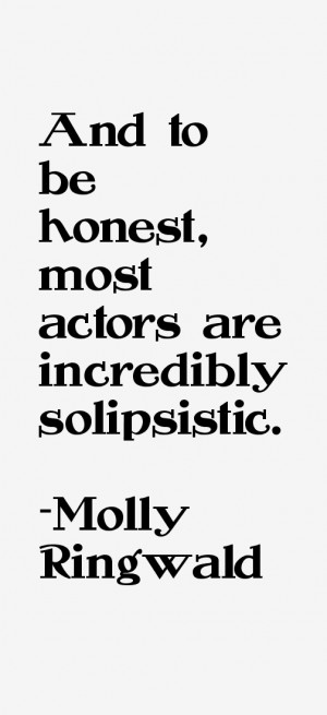 And to be honest, most actors are incredibly solipsistic.”