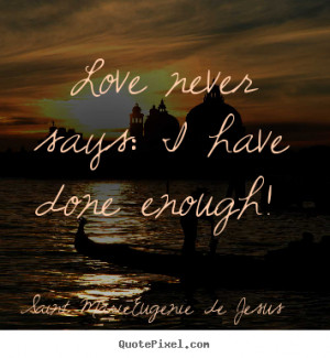 Quotes about love - Love never says: i have done enough!