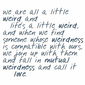 call it love we are all a little weird and life s a little weird and ...