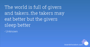 The world is full of givers and takers..the takers may eat better but ...
