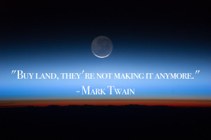 Buy land, they're not making it anymore.