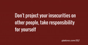 for Quote #352: Don't project your insecurities on other people, take ...
