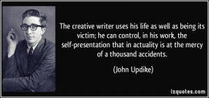 The creative writer uses his life as well as being its victim; he can ...