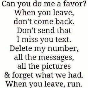 When you leave don't come back. Don't send that I miss you text ...