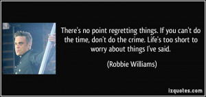 There's no point regretting things. If you can't do the time, don't do ...