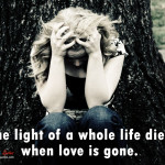The light of a whole life dies when love is gone