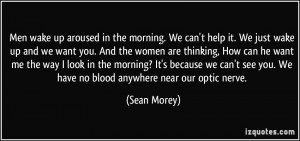 Men wake up aroused in the morning. We can't help it. We just wake up ...