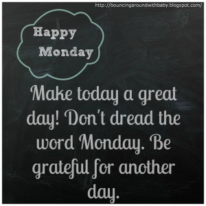 Happy Monday!! Make today a great day! Don't dread the word Monday. Be ...