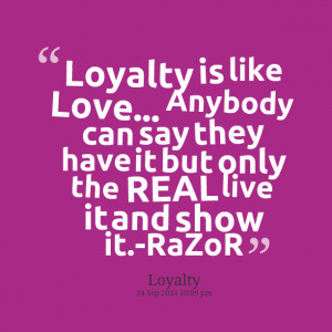 Loyalty is like love anybody can say they have it