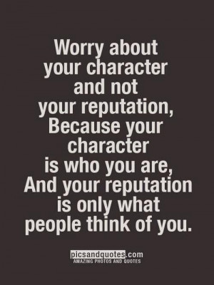 Worry About Your Character.....