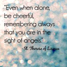 Even when alone, be cheerful, remembering always that you are in the ...