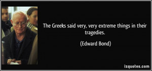 ... said very, very extreme things in their tragedies. - Edward Bond