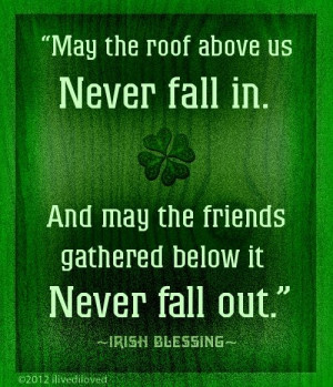 irish blessing may the roof above us never fall in and may the friends ...