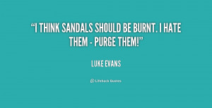 think sandals should be burnt. I hate them - purge them!”