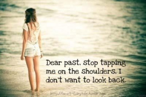 Dear past stop tapping me on the shoulders i don't want to look back