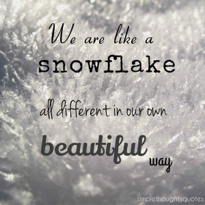 We are like a snowflake, all different in our own beautiful way.