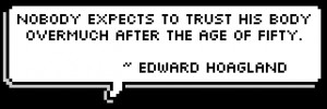 ... to trust his body overmuch after the age of fifty. ~ Edward Hoagland