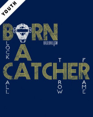 Born a Catcher: this has my sons name all over it.