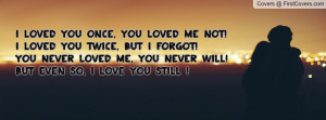 , you loved me NOT!I loved you twice, but i forgot!You never loved me ...