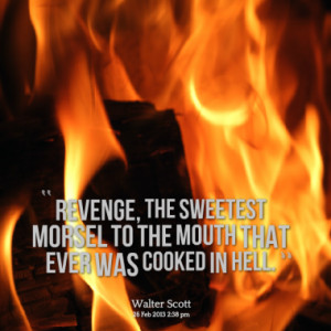 Revenge, the sweetest morsel to the mouth that ever was cooked in hell ...