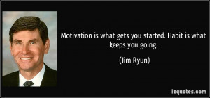 ... is what gets you started. Habit is what keeps you going. - Jim Ryun