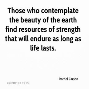Rachel Carson - Those who contemplate the beauty of the earth find ...