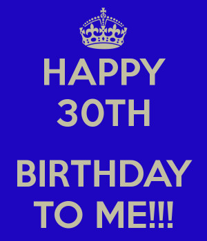 HAPPY 30TH BIRTHDAY TO ME