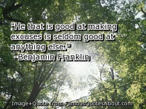 He that is good at making excuses is seldom good at anything else.