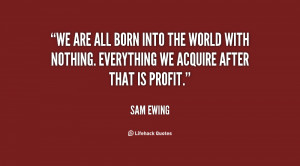 We are all born into the world with nothing. Everything we acquire ...