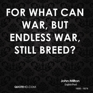 For what can war, but endless war, still breed?