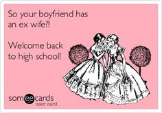 So your boyfriend has an ex wife?! Welcome back to high school! More
