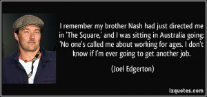 remember my brother Nash had just directed me in 'The Square,' and I ...