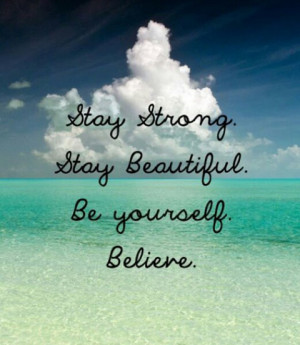 Stay strong. Stay Beautiful. Be yourself. Believe.