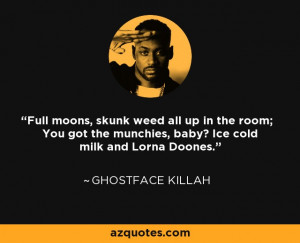 ... the munchies, baby? Ice cold milk and Lorna Doones. - Ghostface Killah