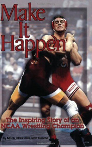 ... Wrestling Make It Happen : The Inspiring Story of an NCAA Wrestling