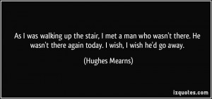 ... wasn't there again today. I wish, I wish he'd go away. - Hughes Mearns