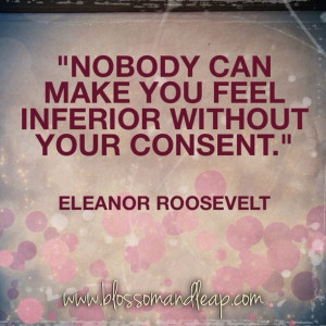 ... make you feel inferior without your consent. #eleanor roosevelt #quote